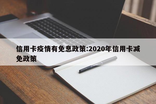信用卡疫情有免息政策:2020年信用卡减免政策