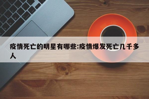 疫情死亡的明星有哪些:疫情爆发死亡几千多人