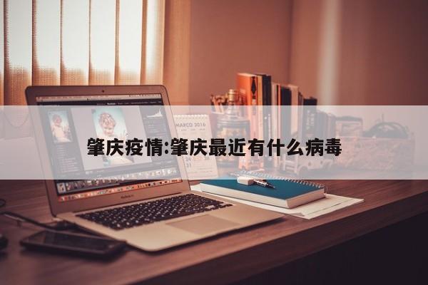 肇庆疫情:肇庆最近有什么病毒