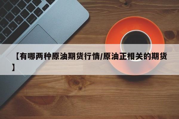 【有哪两种原油期货行情/原油正相关的期货】
