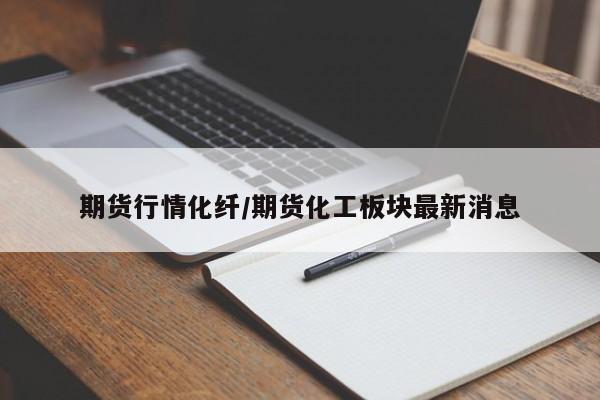 期货行情化纤/期货化工板块最新消息