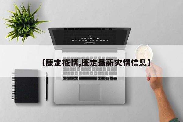 【康定疫情,康定最新灾情信息】