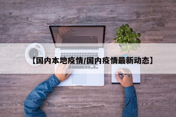 【国内本地疫情/国内疫情最新动态】