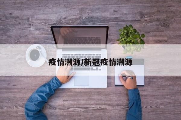 疫情溯源/新冠疫情溯源