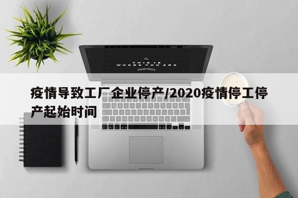 疫情导致工厂企业停产/2020疫情停工停产起始时间