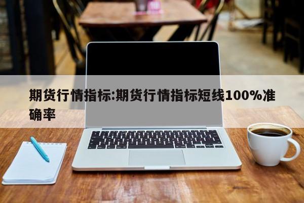 期货行情指标:期货行情指标短线100%准确率
