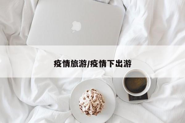 疫情旅游/疫情下出游