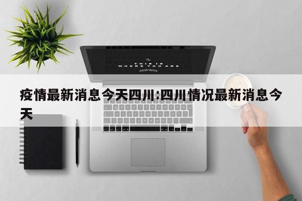 疫情最新消息今天四川:四川情况最新消息今天