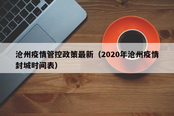 沧州疫情管控政策最新(2020年沧州疫情封城时间表)