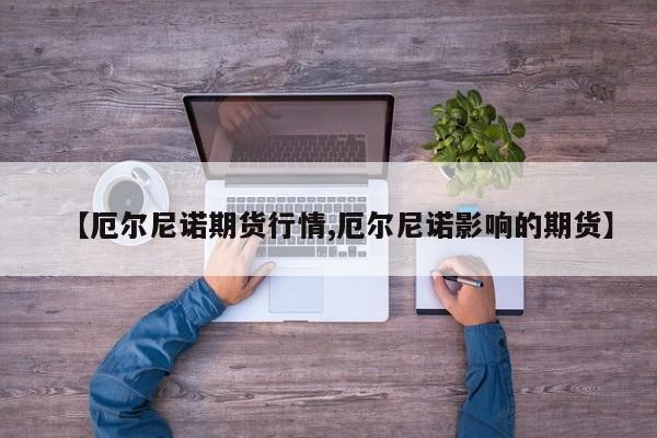 【厄尔尼诺期货行情,厄尔尼诺影响的期货】