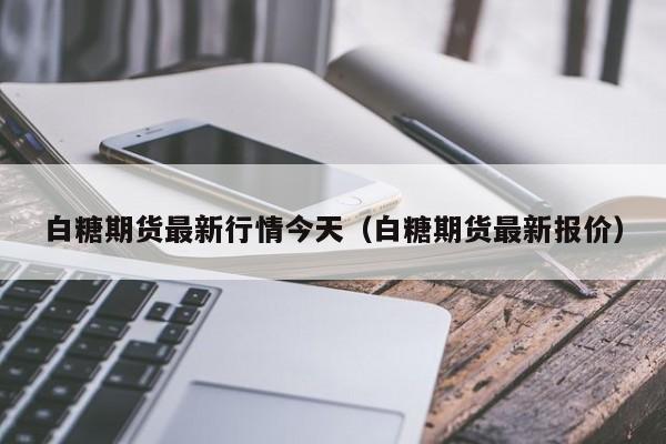 白糖期货最新行情今天(白糖期货最新报价)