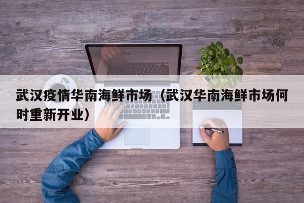 武汉疫情华南海鲜市场(武汉华南海鲜市场何时重新开业)