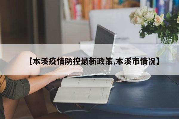 【本溪疫情防控最新政策,本溪市情况】