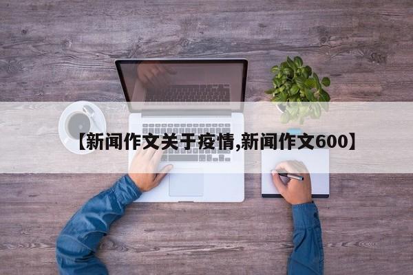 【新闻作文关于疫情,新闻作文600】