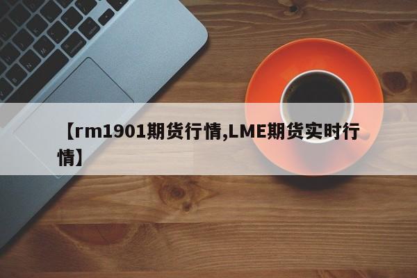 【rm1901期货行情,LME期货实时行情】