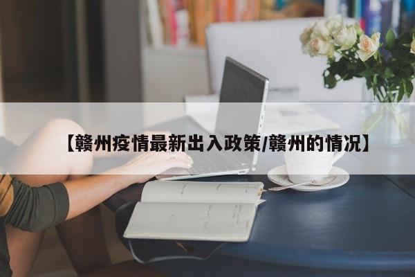【赣州疫情最新出入政策/赣州的情况】