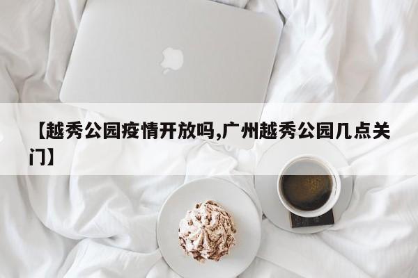 【越秀公园疫情开放吗,广州越秀公园几点关门】