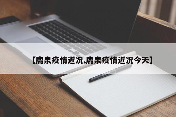 【鹿泉疫情近况,鹿泉疫情近况今天】