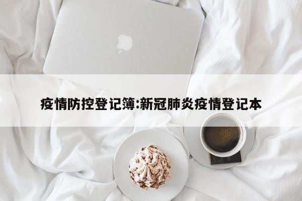 疫情防控登记簿:新冠肺炎疫情登记本