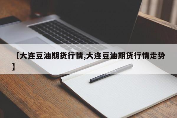 【大连豆油期货行情,大连豆油期货行情走势】