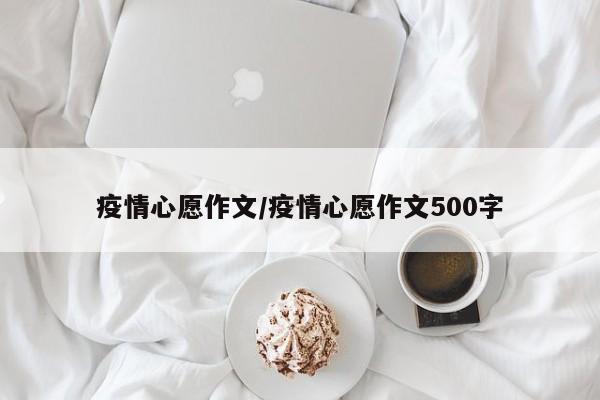 疫情心愿作文/疫情心愿作文500字