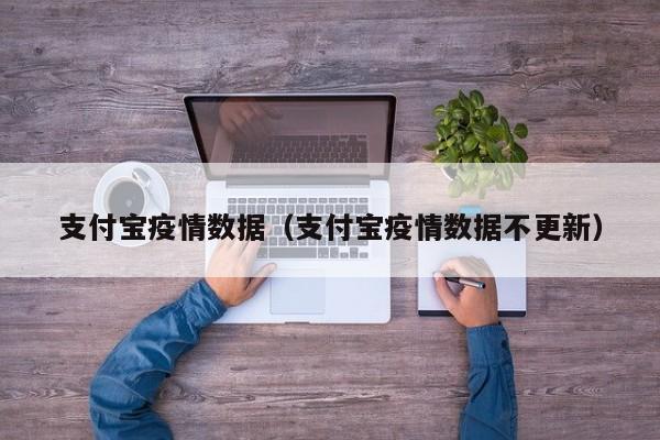 支付宝疫情数据(支付宝疫情数据不更新)