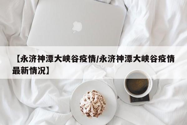 【永济神潭大峡谷疫情/永济神潭大峡谷疫情最新情况】