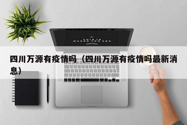 四川万源有疫情吗(四川万源有疫情吗最新消息)
