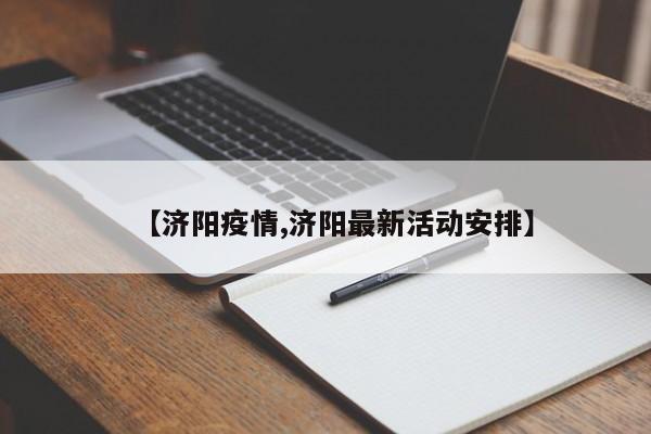 【济阳疫情,济阳最新活动安排】