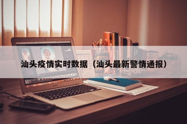 汕头疫情实时数据(汕头最新警情通报)