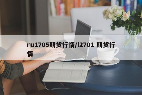 ru1705期货行情/l2701 期货行情