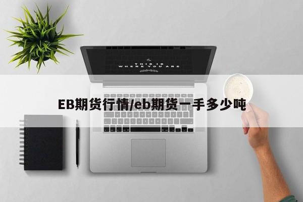 EB期货行情/eb期货一手多少吨