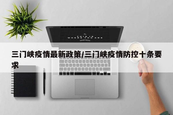 三门峡疫情最新政策/三门峡疫情防控十条要求