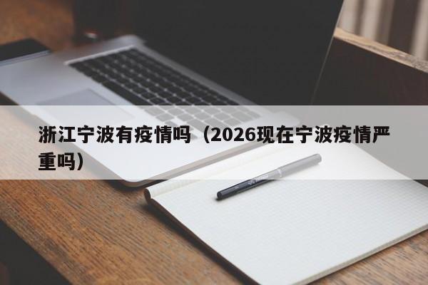 浙江宁波有疫情吗(2026现在宁波疫情严重吗)