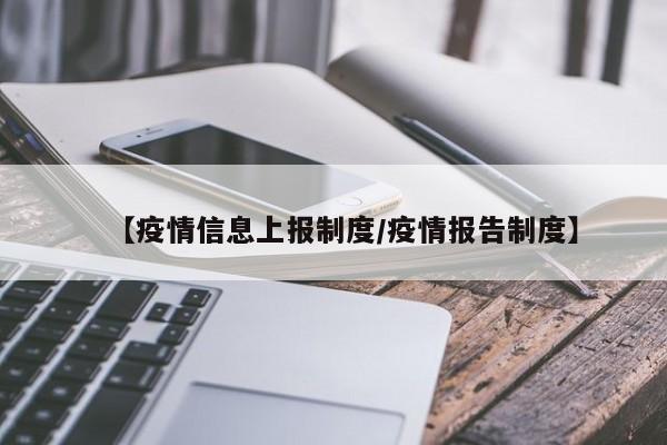 【疫情信息上报制度/疫情报告制度】