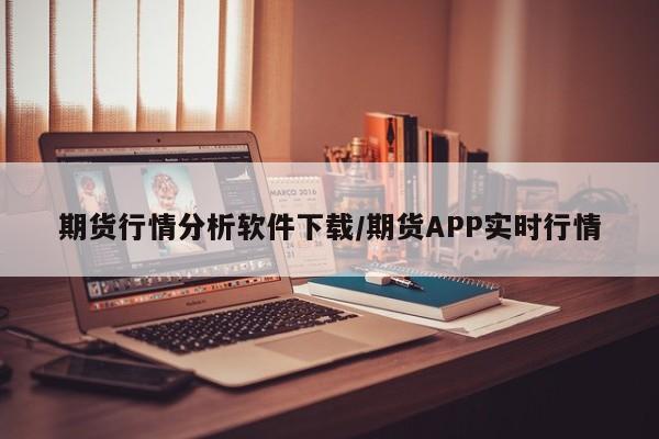 期货行情分析软件下载/期货APP实时行情