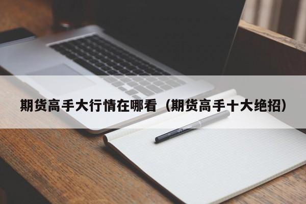 期货高手大行情在哪看(期货高手十大绝招)