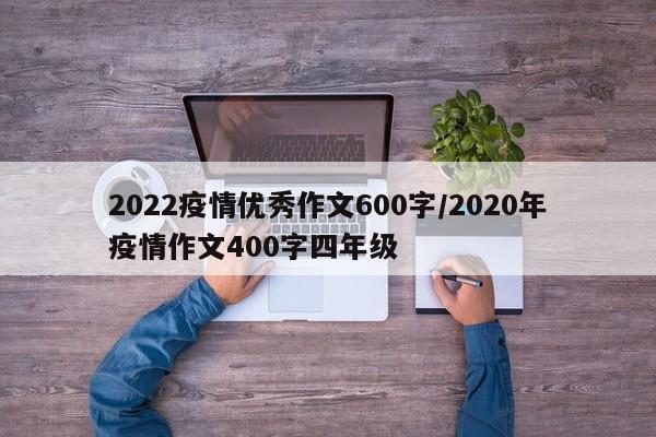 2022疫情优秀作文600字/2020年疫情作文400字四年级