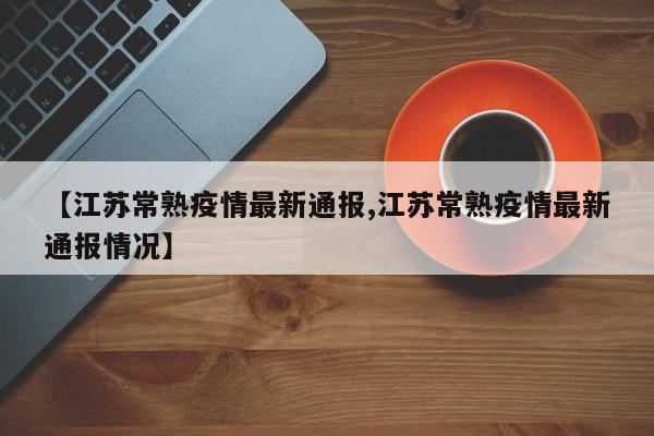 【江苏常熟疫情最新通报,江苏常熟疫情最新通报情况】