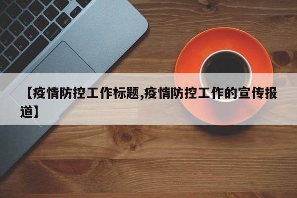 【疫情防控工作标题,疫情防控工作的宣传报道】