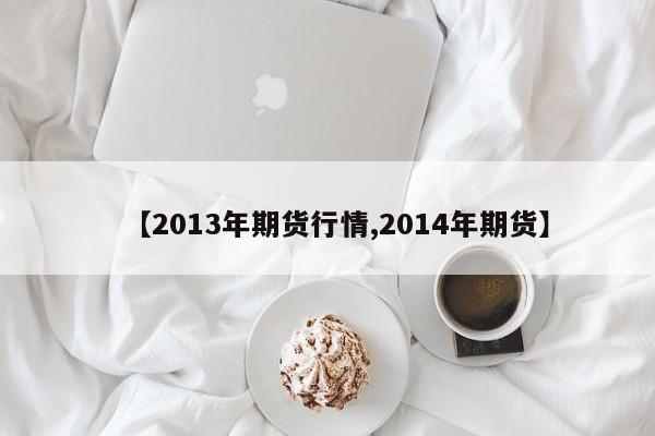 【2013年期货行情,2014年期货】