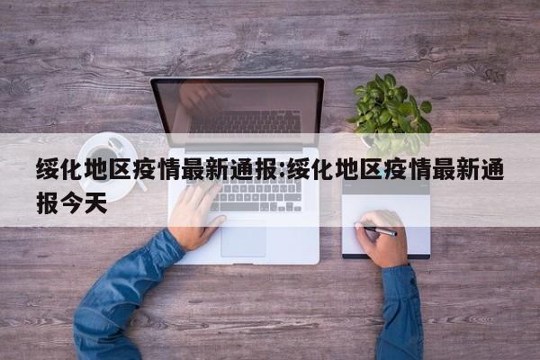 绥化地区疫情最新通报:绥化地区疫情最新通报今天