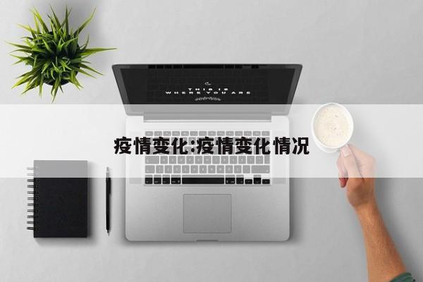 疫情变化:疫情变化情况