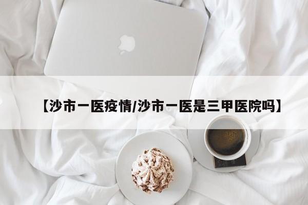 【沙市一医疫情/沙市一医是三甲医院吗】