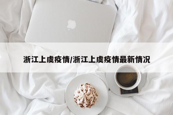 浙江上虞疫情/浙江上虞疫情最新情况