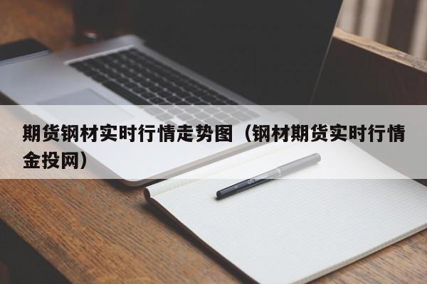 期货钢材实时行情走势图(钢材期货实时行情金投网)
