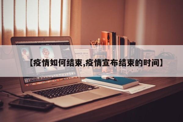 【疫情如何结束,疫情宣布结束的时间】