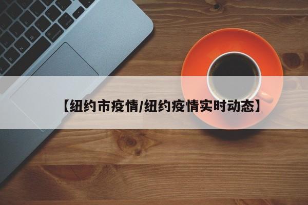 【纽约市疫情/纽约疫情实时动态】