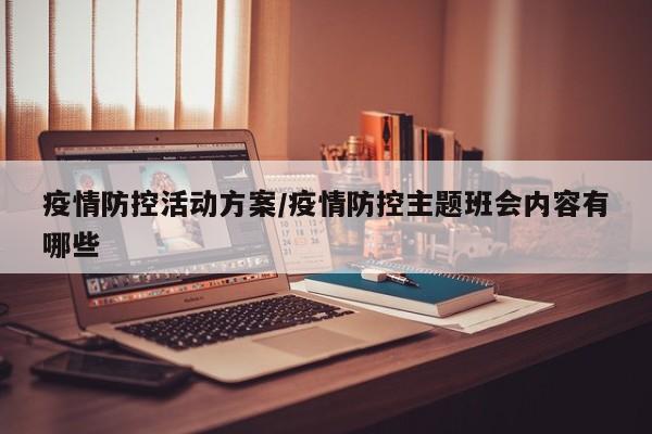 疫情防控活动方案/疫情防控主题班会内容有哪些