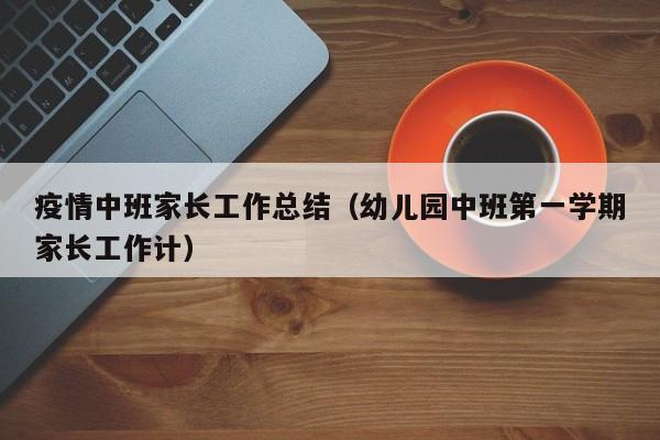 疫情中班家长工作总结(幼儿园中班第一学期家长工作计)